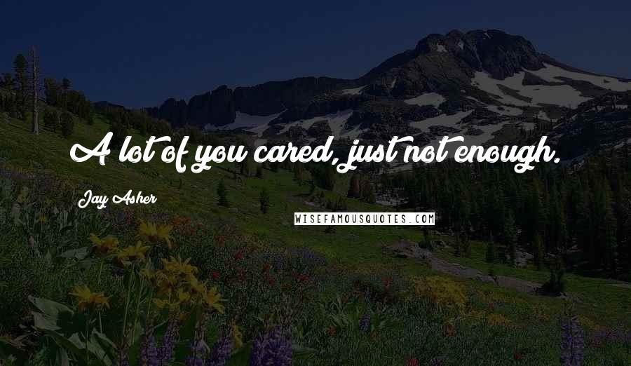 Jay Asher Quotes: A lot of you cared, just not enough.