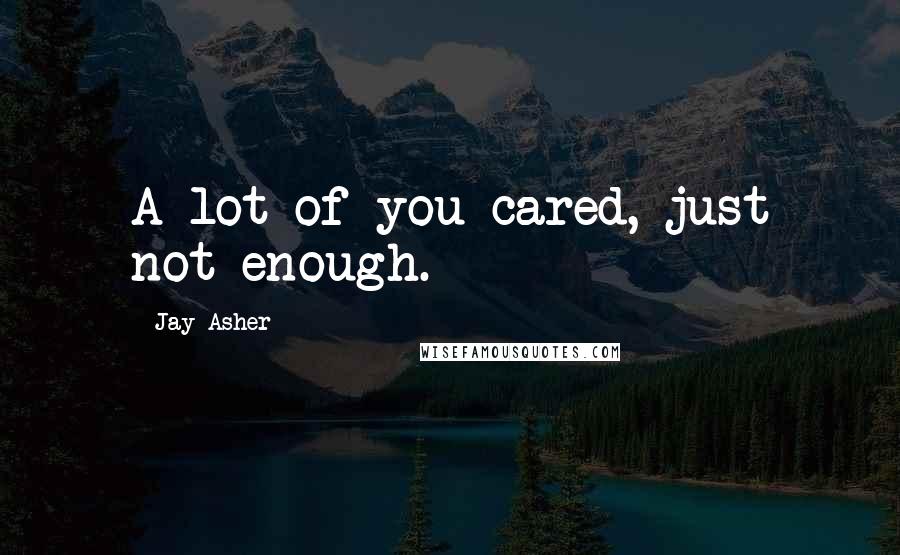 Jay Asher Quotes: A lot of you cared, just not enough.