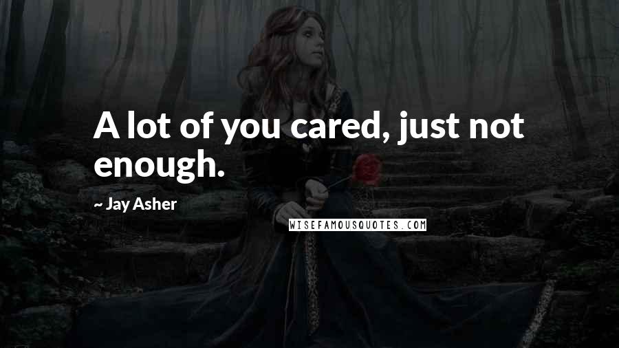 Jay Asher Quotes: A lot of you cared, just not enough.