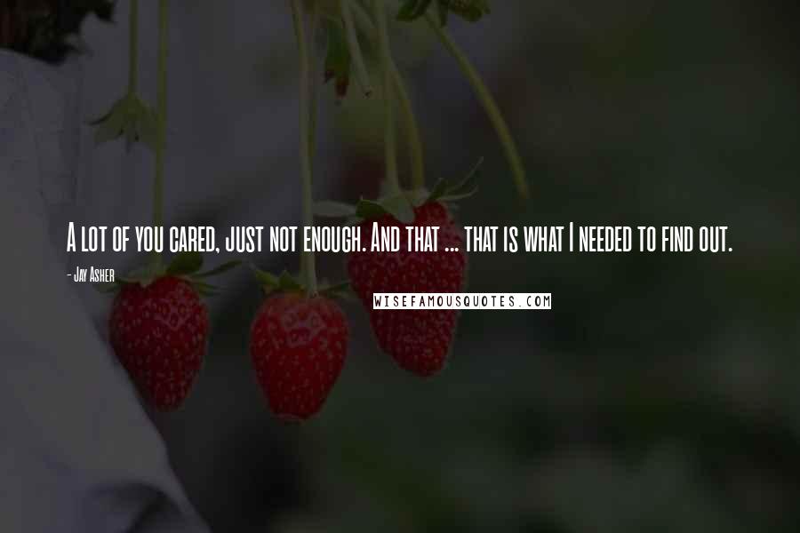 Jay Asher Quotes: A lot of you cared, just not enough. And that ... that is what I needed to find out.