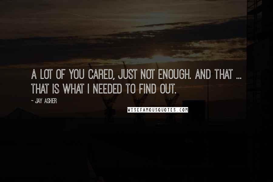 Jay Asher Quotes: A lot of you cared, just not enough. And that ... that is what I needed to find out.