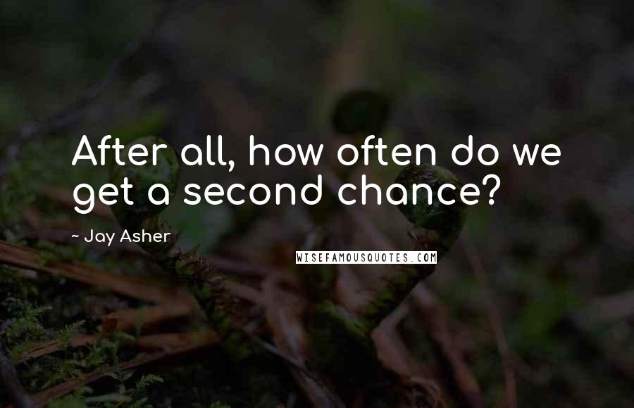 Jay Asher Quotes: After all, how often do we get a second chance?