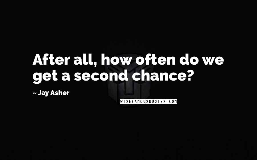 Jay Asher Quotes: After all, how often do we get a second chance?