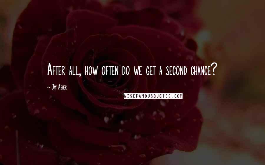 Jay Asher Quotes: After all, how often do we get a second chance?