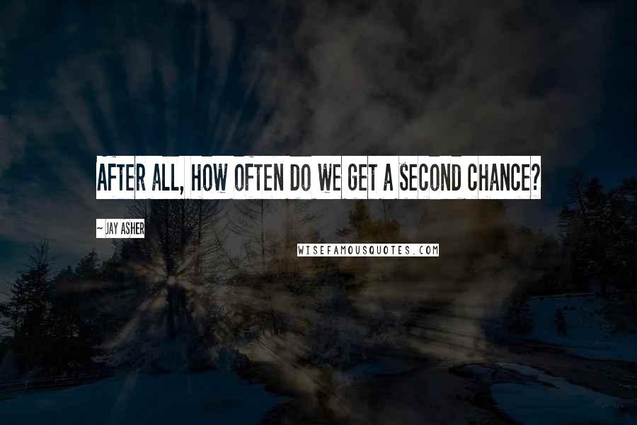 Jay Asher Quotes: After all, how often do we get a second chance?