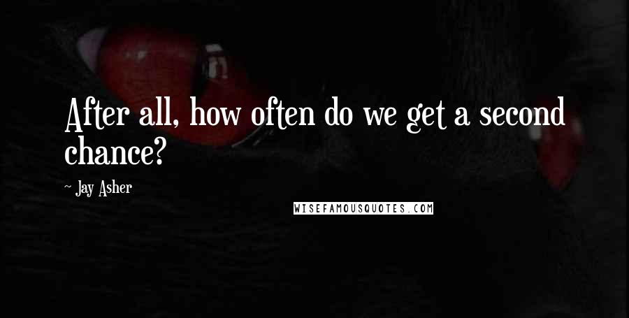 Jay Asher Quotes: After all, how often do we get a second chance?