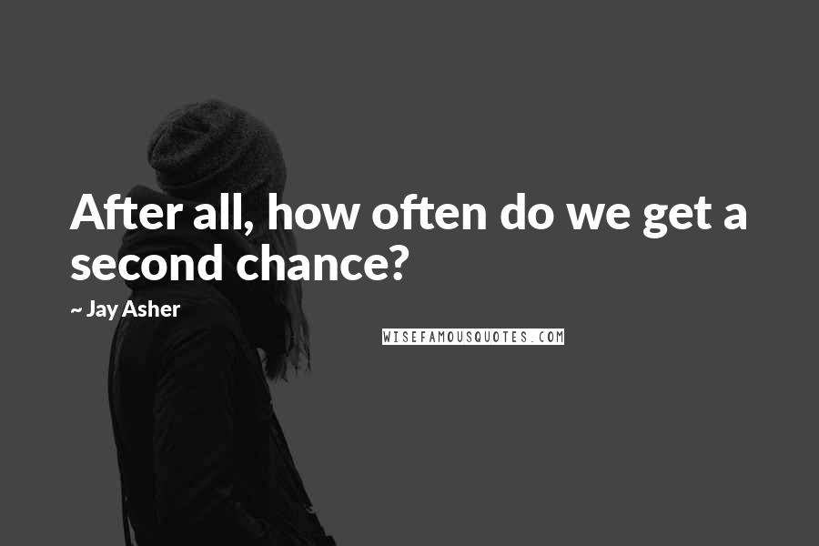 Jay Asher Quotes: After all, how often do we get a second chance?