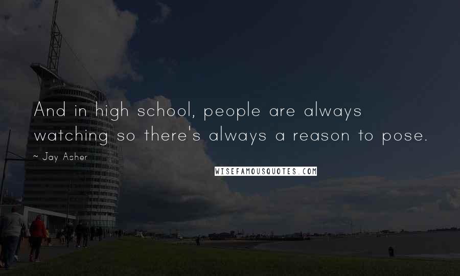 Jay Asher Quotes: And in high school, people are always watching so there's always a reason to pose.