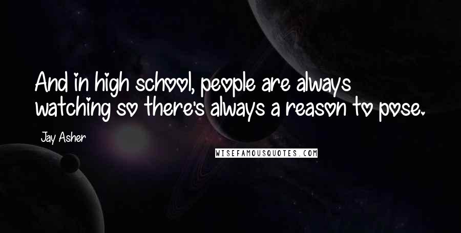 Jay Asher Quotes: And in high school, people are always watching so there's always a reason to pose.