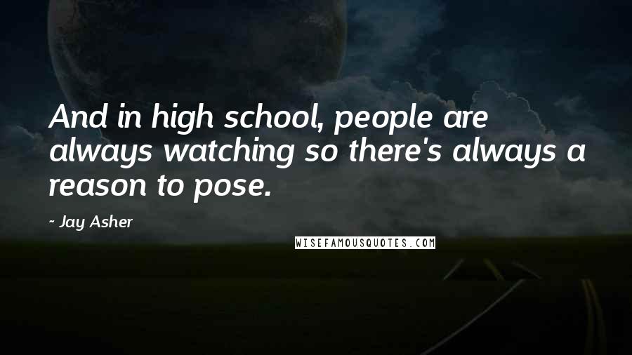 Jay Asher Quotes: And in high school, people are always watching so there's always a reason to pose.