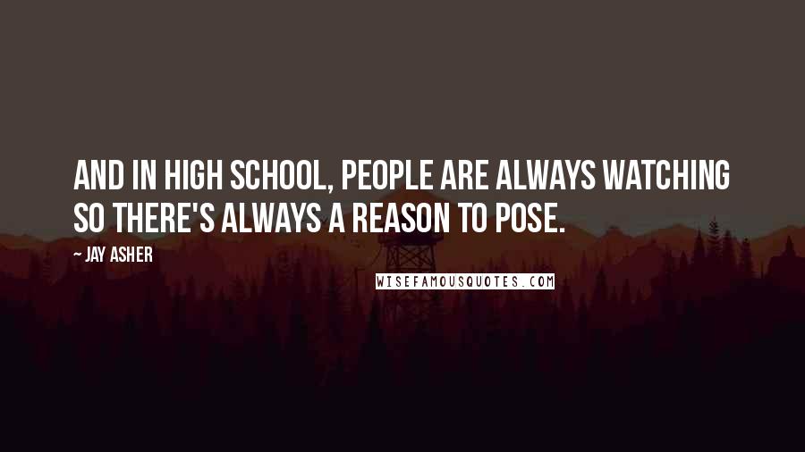 Jay Asher Quotes: And in high school, people are always watching so there's always a reason to pose.