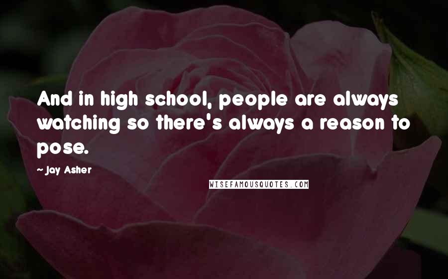 Jay Asher Quotes: And in high school, people are always watching so there's always a reason to pose.