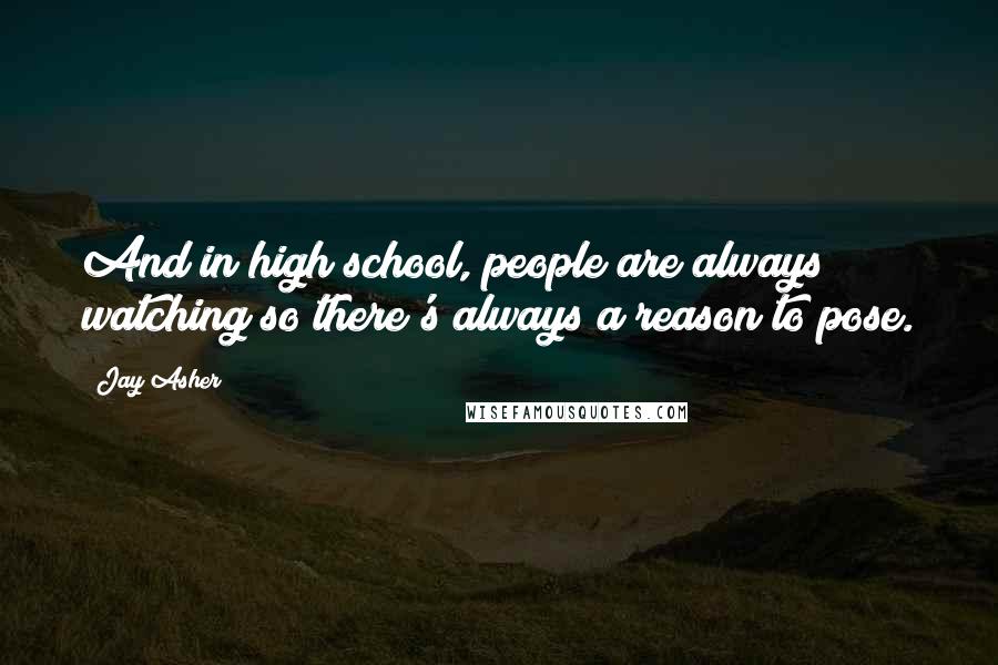 Jay Asher Quotes: And in high school, people are always watching so there's always a reason to pose.