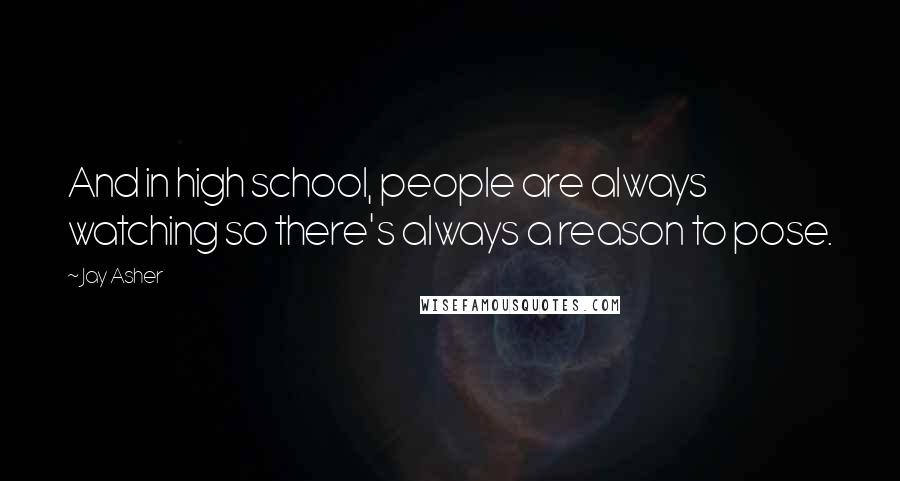 Jay Asher Quotes: And in high school, people are always watching so there's always a reason to pose.