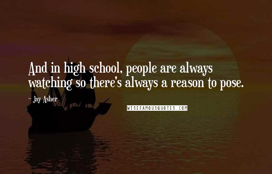 Jay Asher Quotes: And in high school, people are always watching so there's always a reason to pose.