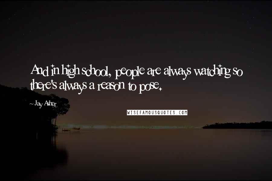 Jay Asher Quotes: And in high school, people are always watching so there's always a reason to pose.