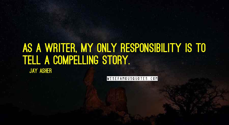 Jay Asher Quotes: As a writer, my only responsibility is to tell a compelling story.