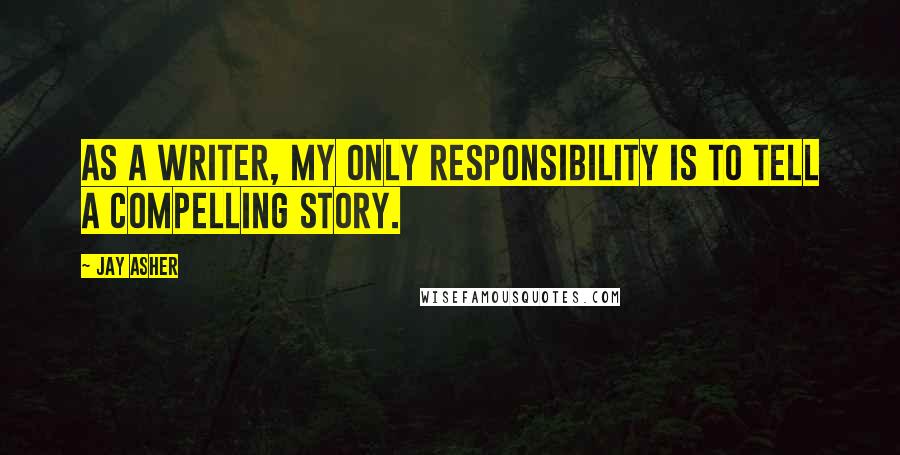 Jay Asher Quotes: As a writer, my only responsibility is to tell a compelling story.