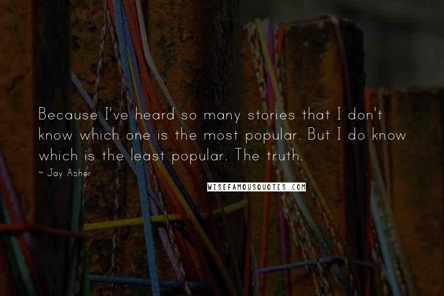 Jay Asher Quotes: Because I've heard so many stories that I don't know which one is the most popular. But I do know which is the least popular. The truth.