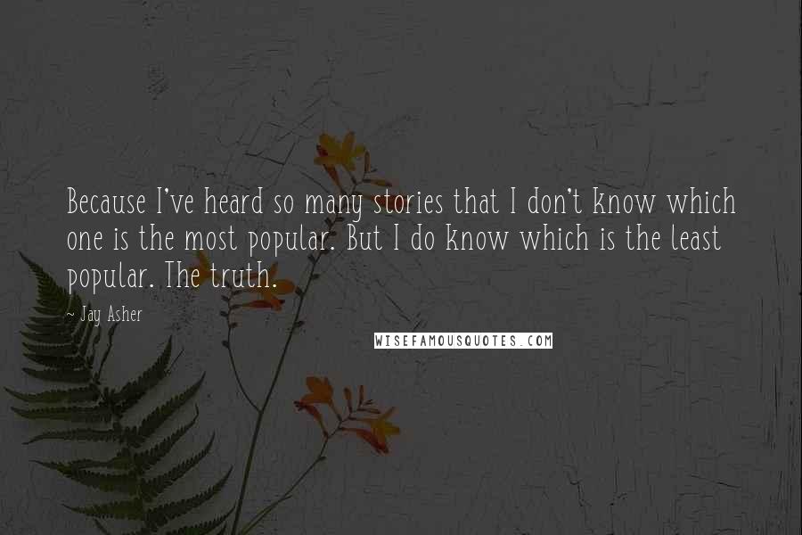 Jay Asher Quotes: Because I've heard so many stories that I don't know which one is the most popular. But I do know which is the least popular. The truth.