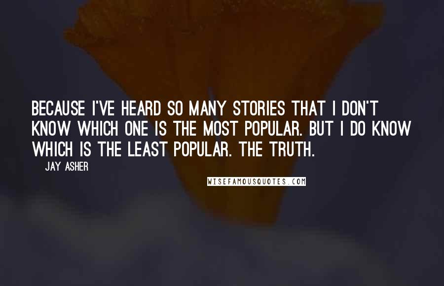 Jay Asher Quotes: Because I've heard so many stories that I don't know which one is the most popular. But I do know which is the least popular. The truth.