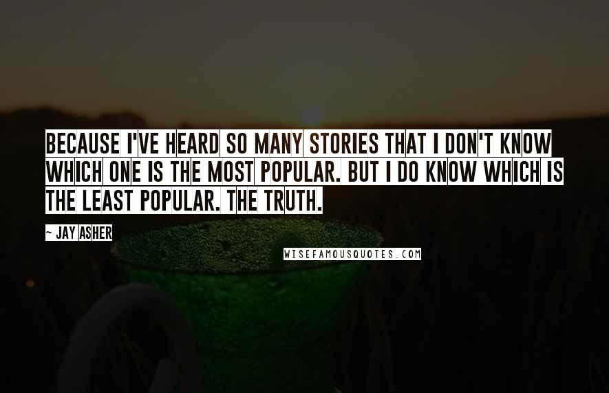 Jay Asher Quotes: Because I've heard so many stories that I don't know which one is the most popular. But I do know which is the least popular. The truth.