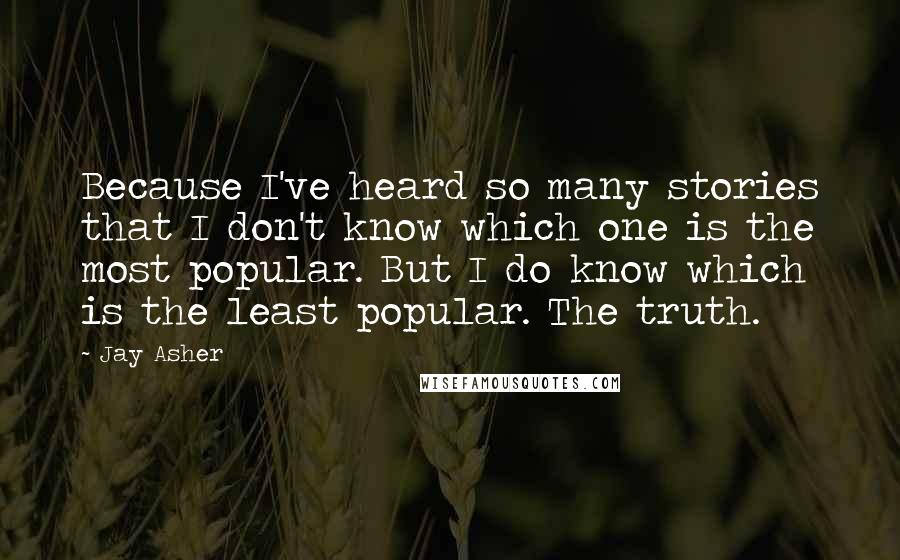 Jay Asher Quotes: Because I've heard so many stories that I don't know which one is the most popular. But I do know which is the least popular. The truth.