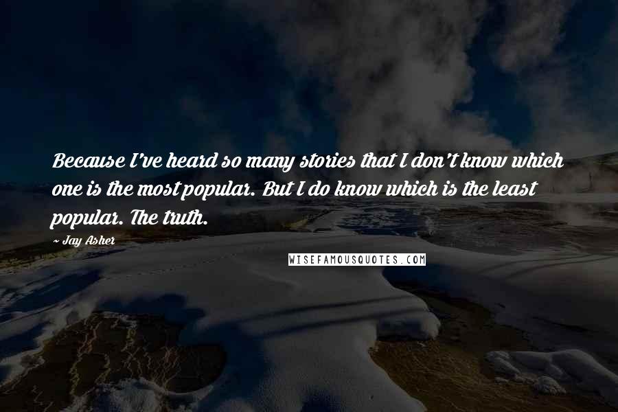 Jay Asher Quotes: Because I've heard so many stories that I don't know which one is the most popular. But I do know which is the least popular. The truth.