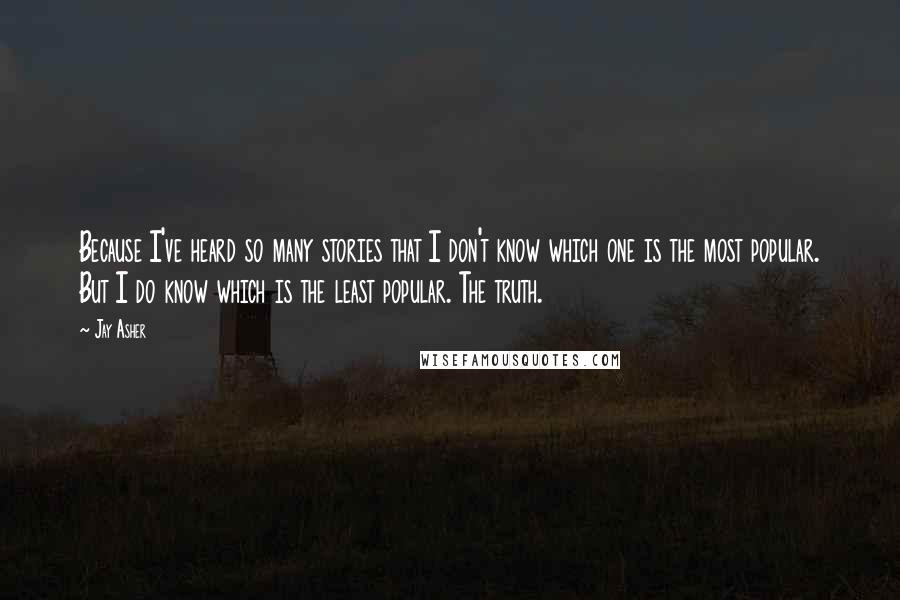 Jay Asher Quotes: Because I've heard so many stories that I don't know which one is the most popular. But I do know which is the least popular. The truth.