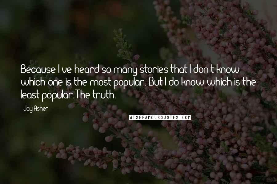 Jay Asher Quotes: Because I've heard so many stories that I don't know which one is the most popular. But I do know which is the least popular. The truth.