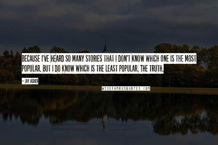 Jay Asher Quotes: Because I've heard so many stories that I don't know which one is the most popular. But I do know which is the least popular. The truth.