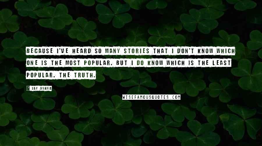 Jay Asher Quotes: Because I've heard so many stories that I don't know which one is the most popular. But I do know which is the least popular. The truth.