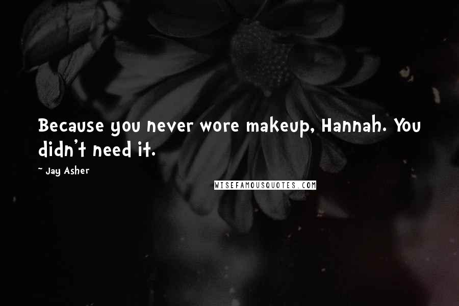 Jay Asher Quotes: Because you never wore makeup, Hannah. You didn't need it.