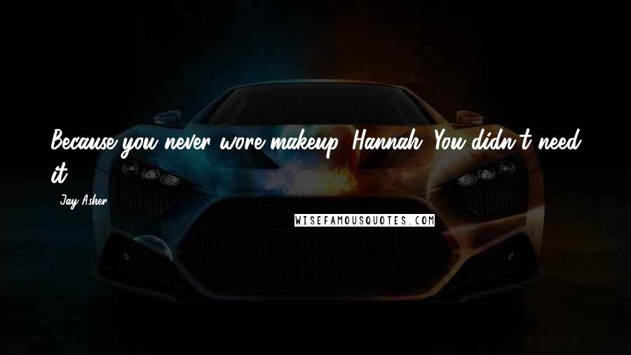 Jay Asher Quotes: Because you never wore makeup, Hannah. You didn't need it.