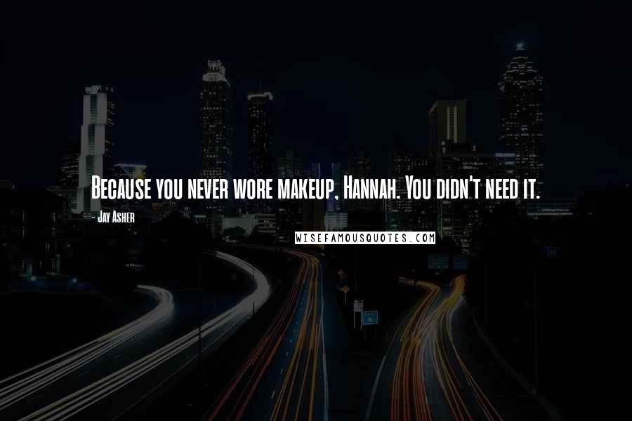 Jay Asher Quotes: Because you never wore makeup, Hannah. You didn't need it.