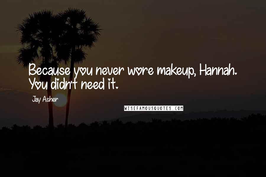 Jay Asher Quotes: Because you never wore makeup, Hannah. You didn't need it.