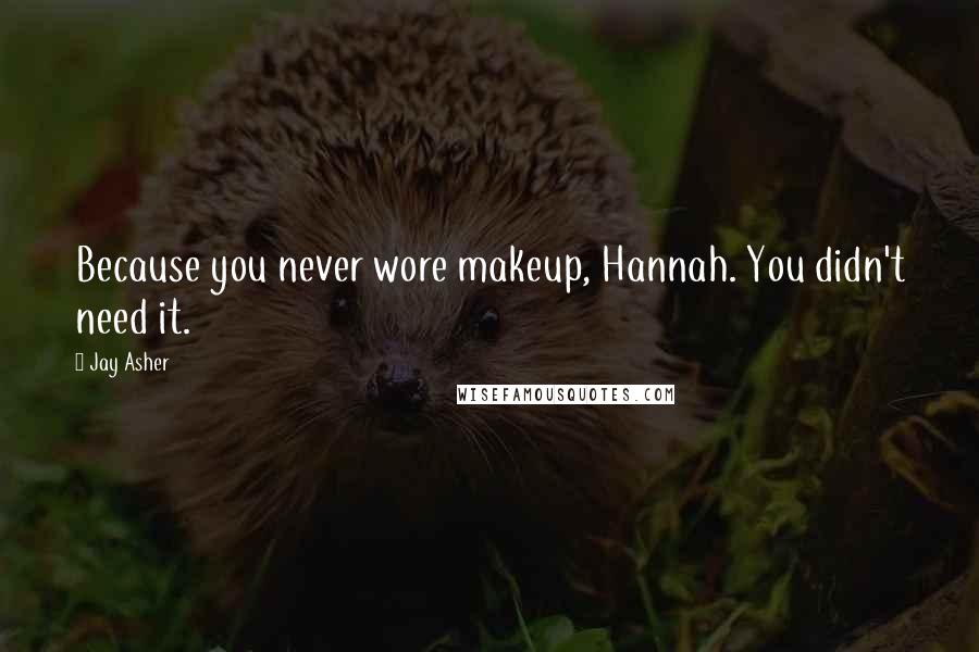 Jay Asher Quotes: Because you never wore makeup, Hannah. You didn't need it.