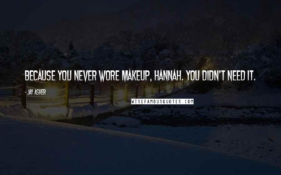 Jay Asher Quotes: Because you never wore makeup, Hannah. You didn't need it.