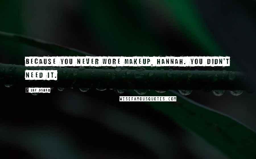 Jay Asher Quotes: Because you never wore makeup, Hannah. You didn't need it.