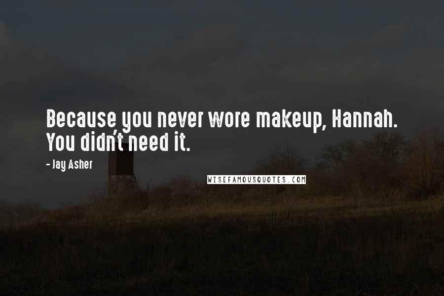 Jay Asher Quotes: Because you never wore makeup, Hannah. You didn't need it.
