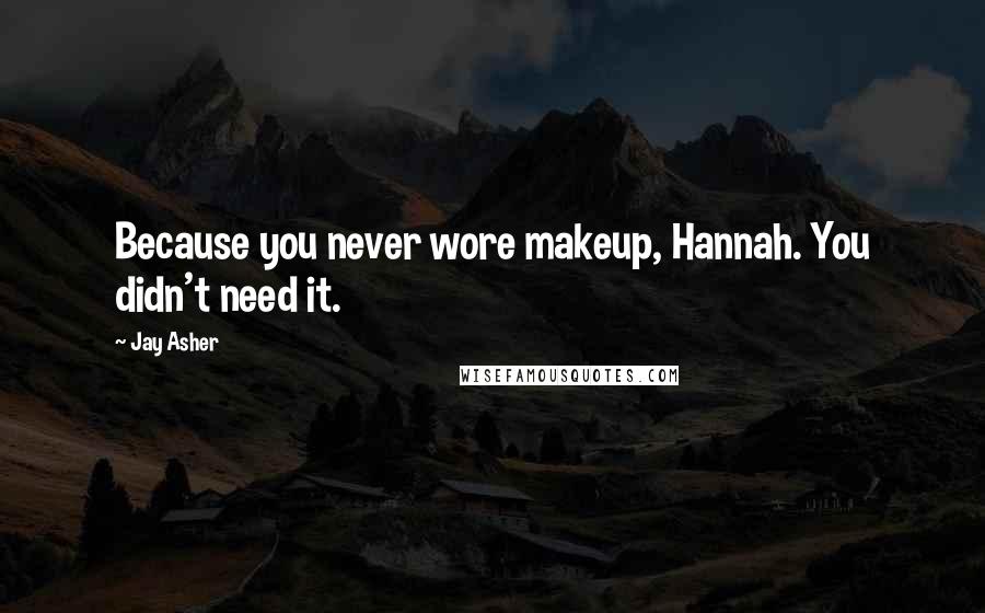 Jay Asher Quotes: Because you never wore makeup, Hannah. You didn't need it.