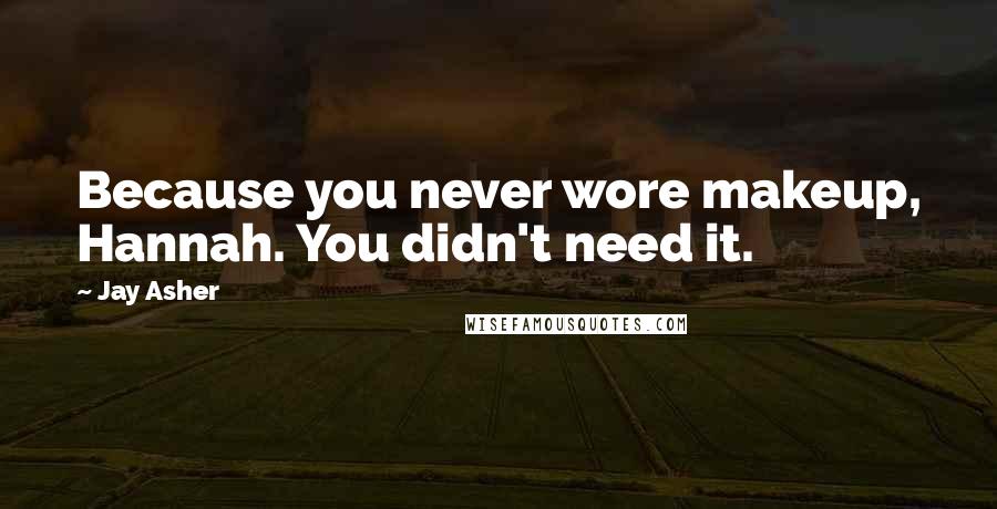 Jay Asher Quotes: Because you never wore makeup, Hannah. You didn't need it.