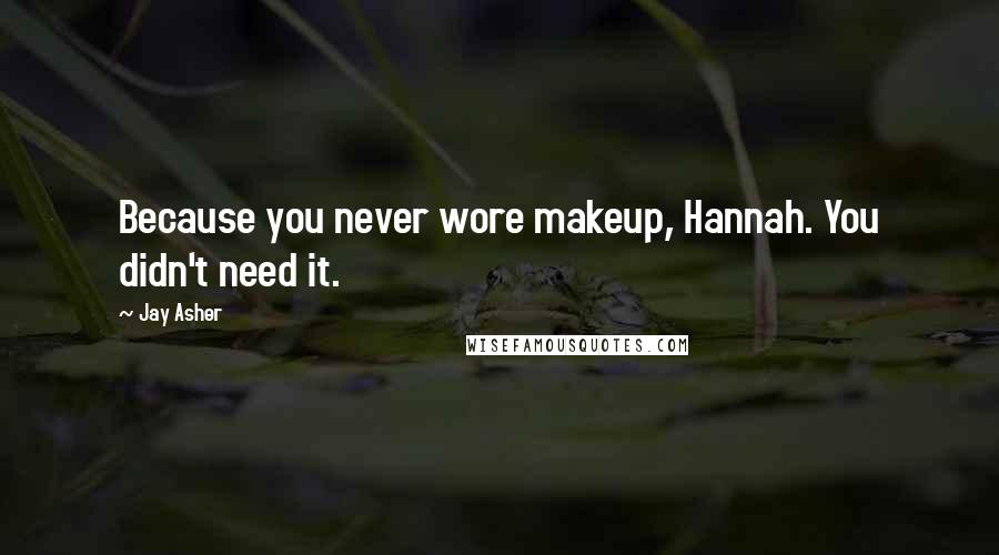 Jay Asher Quotes: Because you never wore makeup, Hannah. You didn't need it.