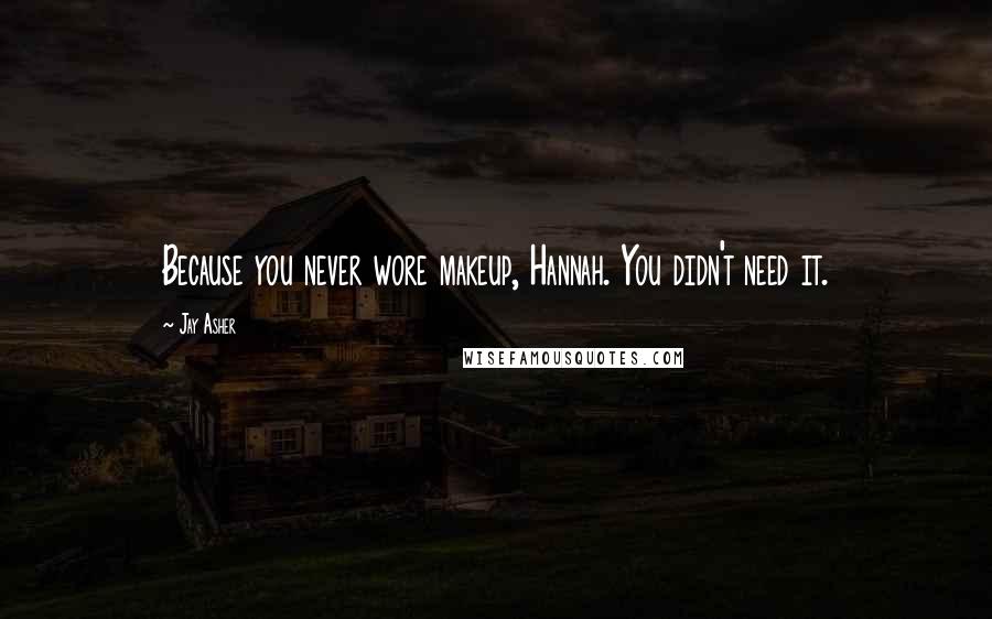 Jay Asher Quotes: Because you never wore makeup, Hannah. You didn't need it.