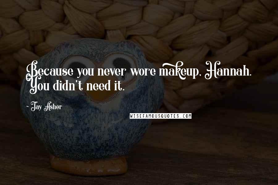 Jay Asher Quotes: Because you never wore makeup, Hannah. You didn't need it.