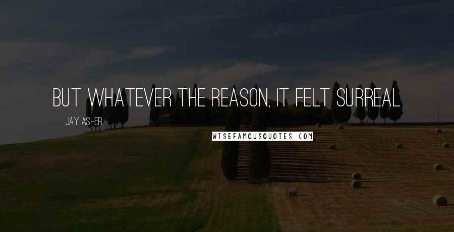 Jay Asher Quotes: But whatever the reason, it felt surreal