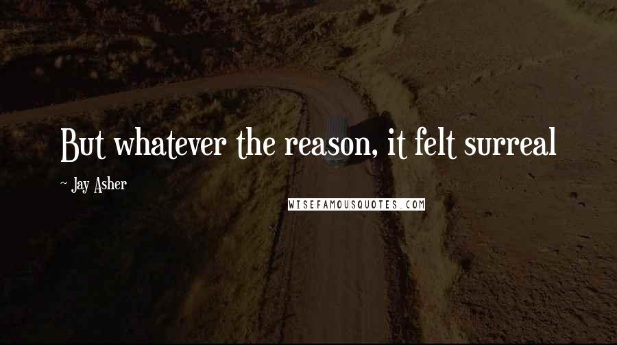 Jay Asher Quotes: But whatever the reason, it felt surreal