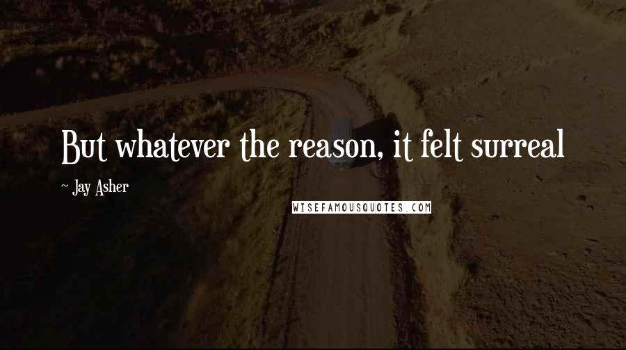 Jay Asher Quotes: But whatever the reason, it felt surreal