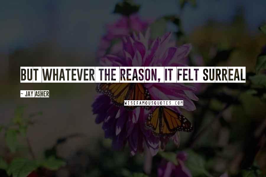 Jay Asher Quotes: But whatever the reason, it felt surreal