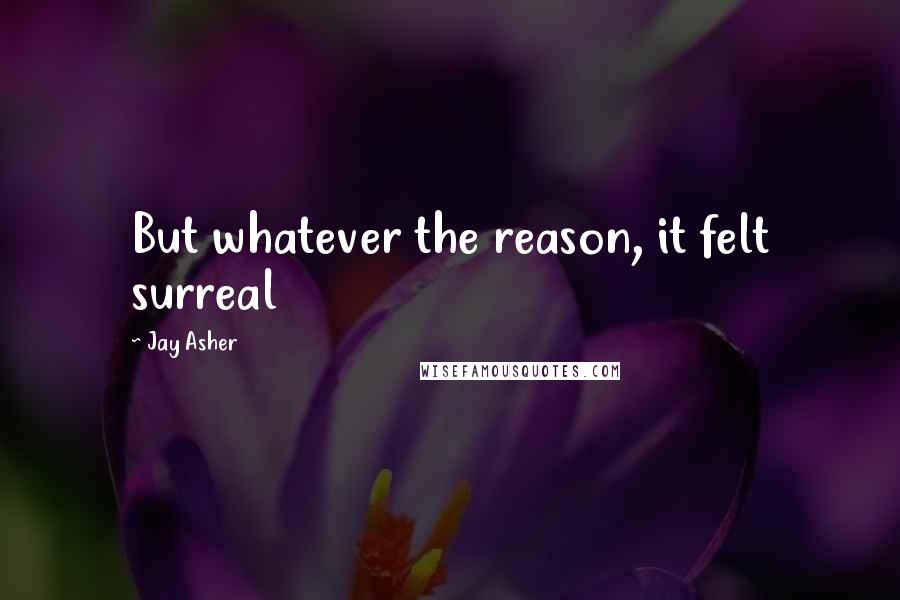 Jay Asher Quotes: But whatever the reason, it felt surreal